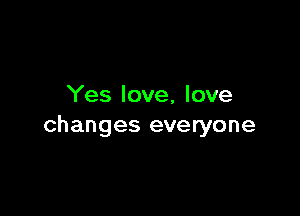 Yes love, love

changes everyone