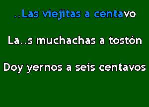 .Las viejitas a centavo
La..s muchachas a tostc'm

Doy yernos a seis centavos