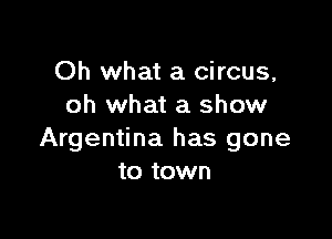 Oh what a circus,
oh what a show

Argentina has gone
to town