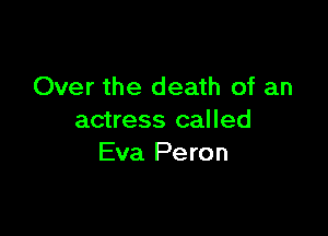 Over the death of an

actress cal led
Eva Peron