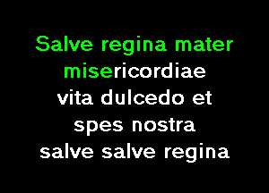 Salve regina mater
misericordiae
vita dulcedo et
spes nostra

salve salve regina l