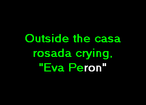 Outside the casa

rosada crying,
Eva Peron