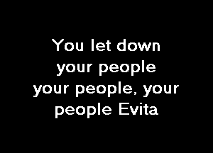 You let down
your people

your people. your
people Evita