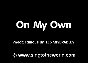 On My Own

Made Famous Byz LES MISERABLES

(Q www.singtotheworld.com
