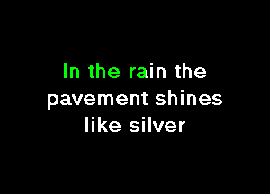 In the rain the

pavement shines
like silver