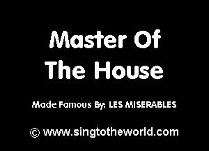 Mmsifelr Of
The House

Made Famous Byz LES MISERABLES

(Q www.singtotheworld.com