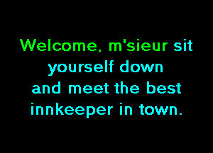 Welcome, m'sieur sit
yourself down

and meet the best
innkeeper in town.