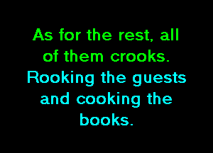 As for the rest, all
of them crooks.

Rooking the guests
and cooking the
books.