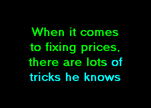 When it comes
to fixing prices,

there are lots of
tricks he knows