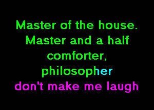 Master of the house.
Master and a half

comforter,
thosopher
don't make me laugh