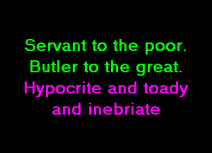 Servant to the poor.
Butler to the great.

Hypocrite and toady
and inebriate