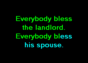 Everybody bless
the landlord.

Everybody bless
his spouse.