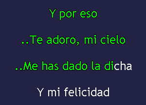 Y por eso

..Te adoro, mi cielo

..Me has dado la dicha

Y mi felicidad