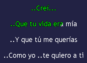 OOCrei...

..Que tu vida era mia

..Y que tl'J me querias

..Como yo ..te quiero a ti