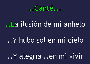 .OCanteIOO.
..La ilusibn de mi anhelo

..Y hubo sol en mi cielo

..Y alegria ..en mi vivir