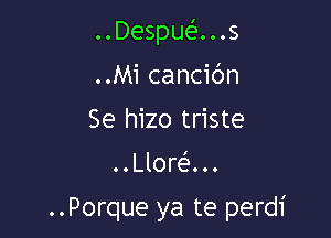 ..Despuei'...s

..Mi cancibn

Se hizo triste
..Llora

..Porque ya te perdi