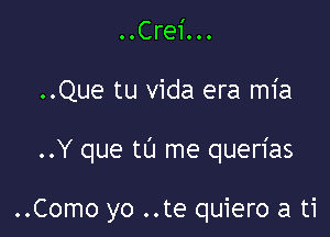 OOCrei...

..Que tu vida era mia

..Y que tl'J me querias

..Como yo ..te quiero a ti