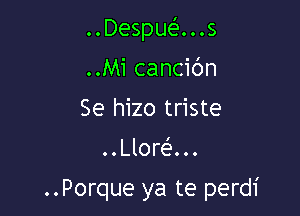 ..Despuei'...s

..Mi cancibn

Se hizo triste
..Llora

..Porque ya te perdi