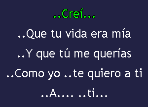 OOCrei...

..Que tu Vida era mia

..Y que tL'J me querias

..Como yo ..te quiero a ti
OOAOOOO OOtiOOO