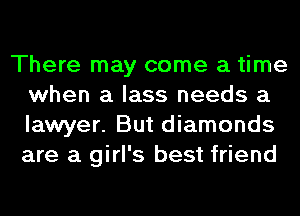 There may come a time
when a lass needs a
lawyer. But diamonds
are a girl's best friend