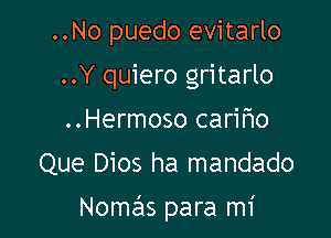 ..No puedo evitarlo
..Y quiero gritarlo
..Hermoso carifmo

Que Dios ha mandado

Nomas para mi