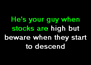 He's your guy when
stocks are high but

beware when they start
to descend