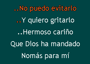 ..No puedo evitarlo
..Y quiero gritarlo
..Hermoso carifmo

Que Dios ha mandado

Nomas para mi