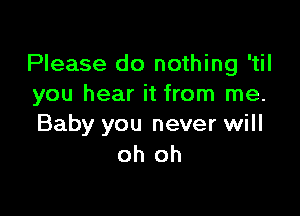 Please do nothing 'til
you hear it from me.

Baby you never will
oh oh