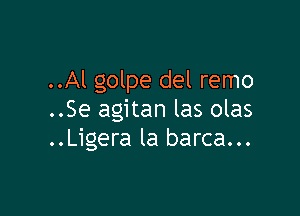 ..Al golpe del remo

..Se agitan las olas
..Ligera la barca...