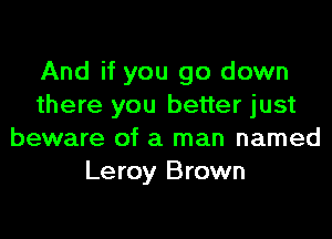 And if you go down
there you better just
beware of a man named
Leroy Brown