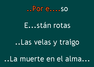 ..Por e....so

E...stan rotas

..Las velas y traigo

..La muerte en el alma...