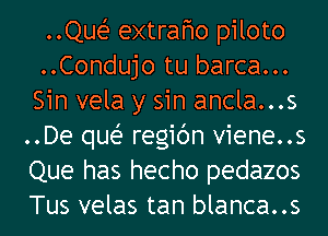 ..Quei- extrafwo piloto
..Condujo tu barca...
Sin vela y sin ancla...s

..De quei- regic'm viene..s
Que has hecho pedazos
Tus velas tan blanca..s