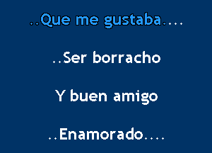 ..Que me gustaba....

..Ser borracho

Y buen amigo

..Enamorado. . ..