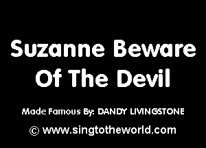 Suzanne Beware

Of The Devil!

Made Famous Byz DANDY LMNGSTONE

(Q www.singtotheworld.com