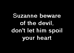 Suzanne beware
of the devil,

don't let him spoil
your heart