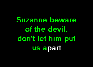 Suzanne beware
of the devil,

don't let him put
us apart