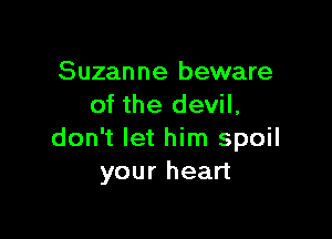 Suzanne beware
of the devil,

don't let him spoil
your heart