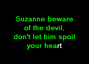 Suzanne beware
of the devil,

don't let him spoil
your heart