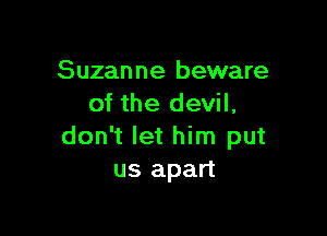 Suzanne beware
of the devil,

don't let him put
us apart