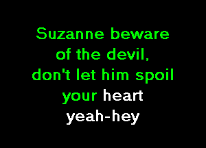 Suzanne beware
of the devil,

don't let him spoil
your heart
yeah-hey