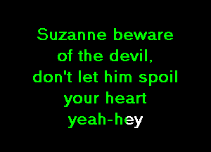 Suzanne beware
of the devil,

don't let him spoil
your heart
yeah-hey