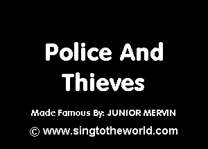 Pollice Andl

Thieves

Made Famous Byz JUNIOR MERVIN

(Q www.singtotheworld.com