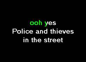 ooh yes

Police and thieves
in the street