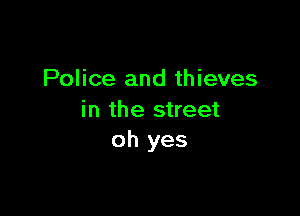 Police and thieves

in the street
oh yes