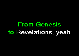 From Genesis

to Revelations, yeah