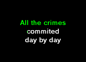 All the crimes

commited
day by day