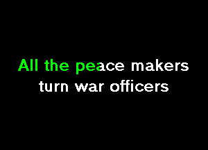 All the peace makers

turn war officers