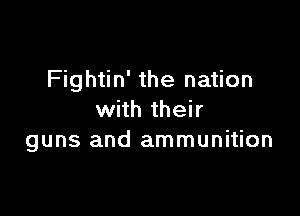 Fightin' the nation

with their
guns and ammunition