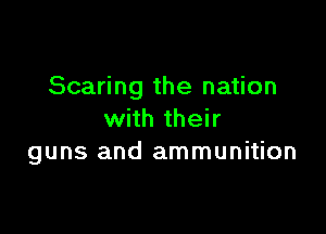 Scaring the nation

with their
guns and ammunition