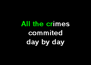 All the crimes

commited
day by day